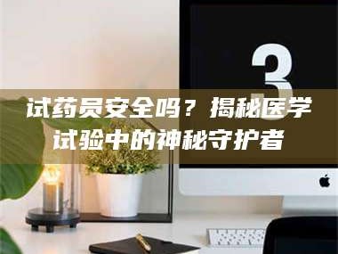 临沂试药员安全吗？揭秘医学试验中的神秘守护者