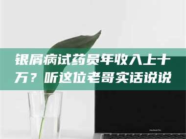 临沂银屑病试药员年收入上十万？听这位老哥实话说说