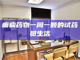 临沂癫痫药物一周一颗的试药员生活