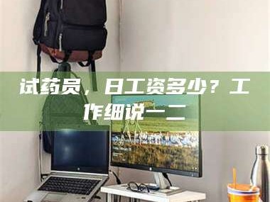 临沂试药员，日工资多少？工作细说一二