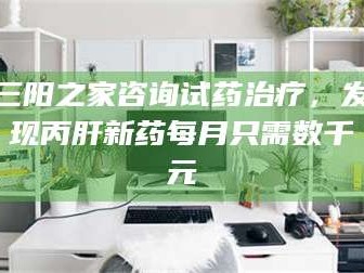 临沂三阳之家咨询试药***，发现丙肝新药每月只需数千元