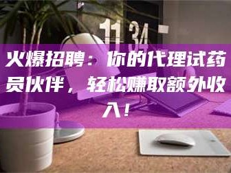 临沂火爆招聘：你的代理试药员伙伴，轻松赚取额外收入！