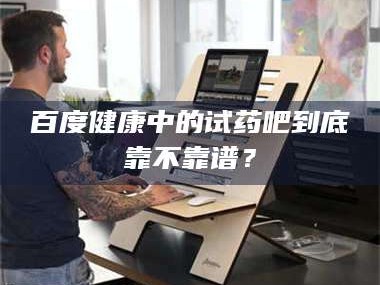 临沂百度健康中的试药吧到底靠不靠谱？