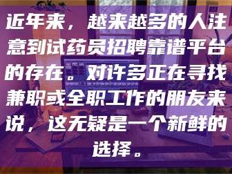 临沂近年来，越来越多的人注意到试药员招聘靠谱平台的存在。对许多正在寻找兼职或全职工作的朋友来说，这无疑是一个新鲜的选择。
