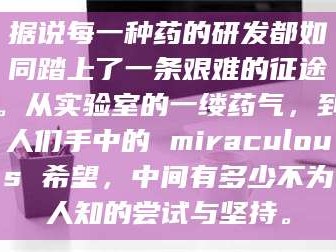 临沂据说每一种药的研发都如同踏上了一条艰难的征途。从实验室的一缕药气，到人们手中的 miraculous 希望，中间有多少不为人知的尝试与坚持。