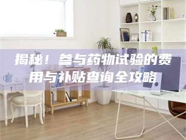 临沂揭秘！参与药物试验的费用与补贴查询全攻略