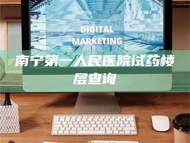 临沂南宁第一人民医院试药楼层查询