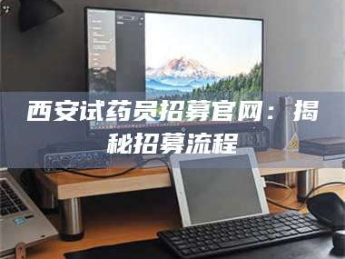 临沂西安试药员招募官网：揭秘招募流程