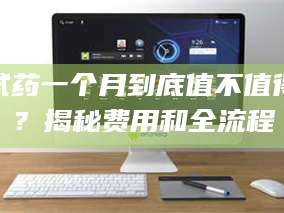 临沂试药一个月到底值不值得？揭秘费用和全流程