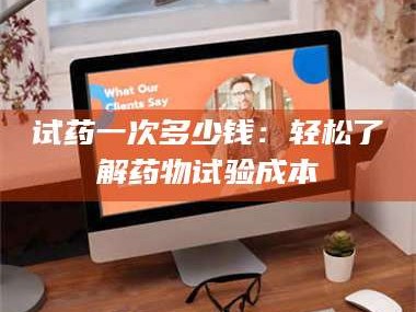 临沂试药一次多少钱：轻松了解药物试验成本