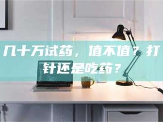 临沂几十万试药，值不值？打针还是吃药？