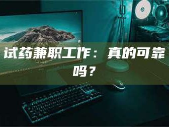 临沂试药兼职工作：真的可靠吗？