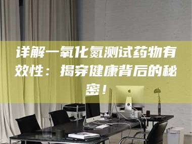 临沂详解一氧化氮测试药物有效性：揭穿健康背后的秘密！