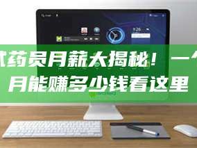 临沂试药员月薪大揭秘！一个月能赚多少钱看这里