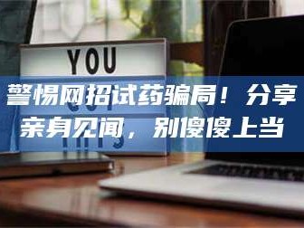 临沂警惕网招试药骗局！分享亲身见闻，别傻傻上当