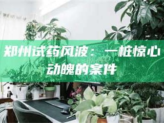 临沂郑州试药风波：一桩惊心动魄的案件