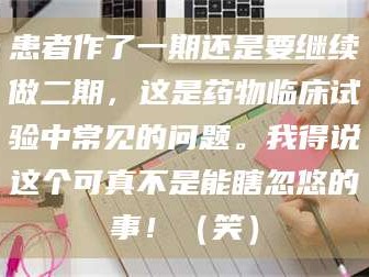 临沂患者作了一期还是要继续做二期，这是药物临床试验中常见的问题。我得说这个可真不是能瞎忽悠的事！（笑）