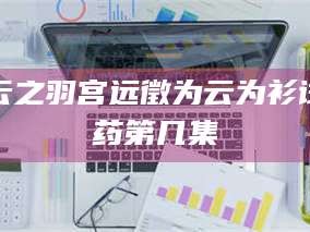 临沂云之羽宫远徵为云为衫试药第几集