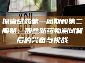 临沂探索试药第一周期和第二周期：那些新药物测试背后的兴奋与挑战