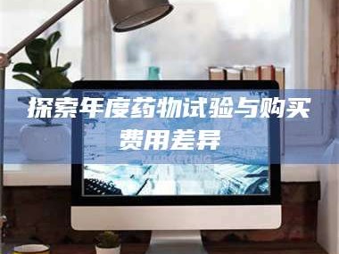 临沂探索年度药物试验与购买费用差异