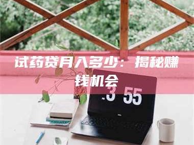 临沂试药贷月入多少：揭秘赚钱机会