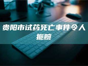 临沂贵阳市试药死亡事件令人扼腕