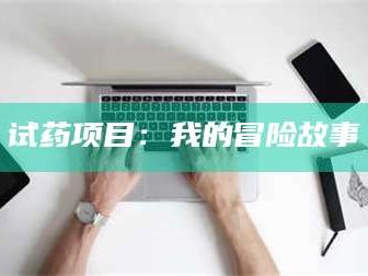 临沂试药项目：我的冒险故事