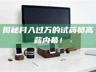 临沂揭秘月入过万的试药员高薪内幕！