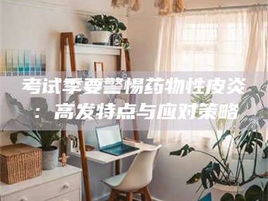 临沂考试季要警惕药物性皮炎：高发特点与应对策略