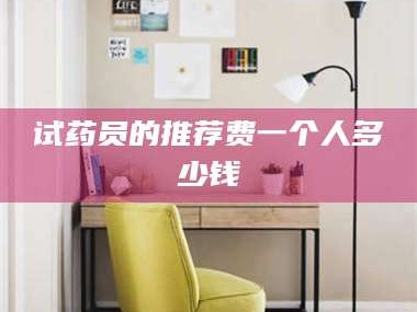 临沂试药员的推荐费一个人多少钱