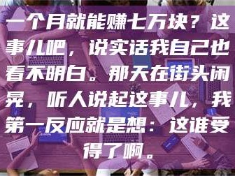临沂一个月就能赚七万块？这事儿吧，说实话我自己也看不明白。那天在街头闲晃，听人说起这事儿，我第一反应就是想：这谁受得了啊。