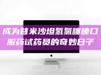 临沂成为替米沙坦氢氯噻嗪口服药试药员的奇妙日子