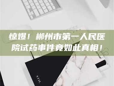 临沂惊爆！郴州市第一人民医院试药事件竟如此真相！