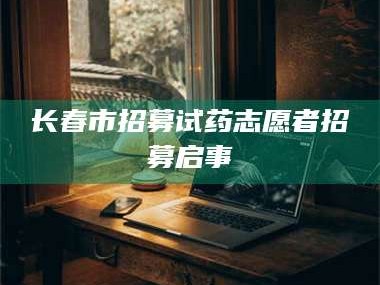 临沂长春市招募试药志愿者招募启事