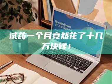 临沂试药一个月竟然花了十几万块钱！