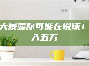 临沂十大暴露你可能在说谎！月入五万