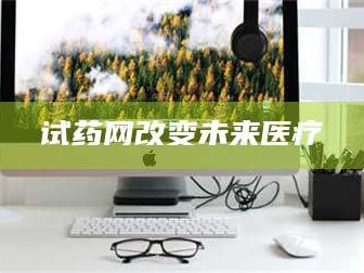 临沂试药网改变未来医疗