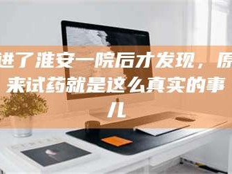 临沂进了淮安一院后才发现，原来试药就是这么真实的事儿