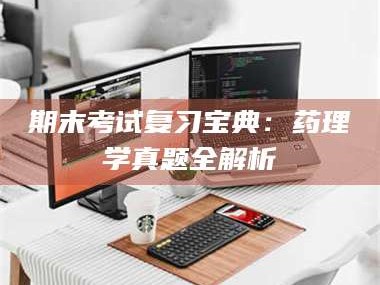 临沂期末考试复习宝典：药理学真题全解析