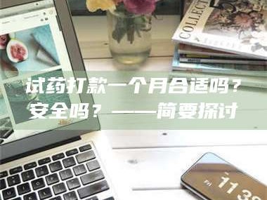 临沂试药打款一个月合适吗？安全吗？——简要探讨