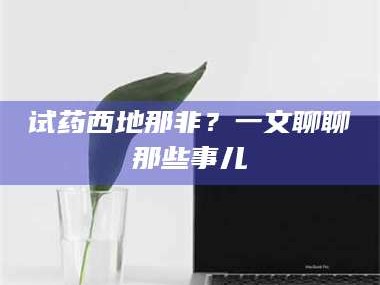 临沂试药西地那非？一文聊聊那些事儿