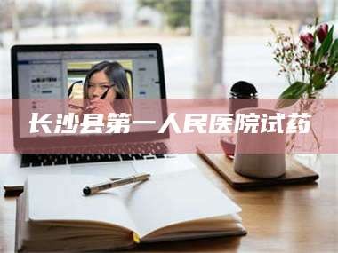 临沂长沙县第一人民医院试药