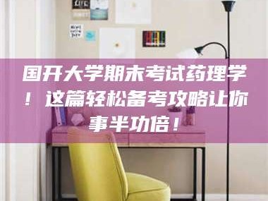 临沂国开大学期末考试药理学！这篇轻松备考攻略让你事半功倍！