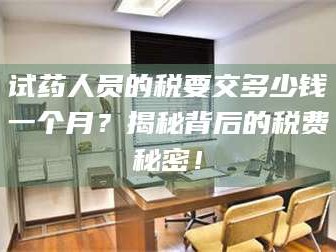 临沂试药人员的税要交多少钱一个月？揭秘背后的税费秘密！