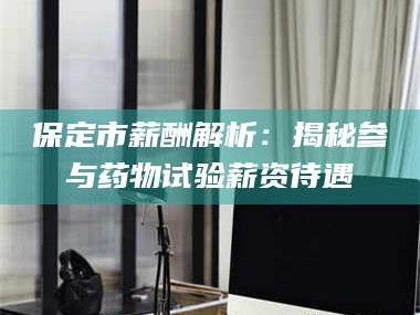 临沂保定市薪酬解析：揭秘参与药物试验薪资待遇