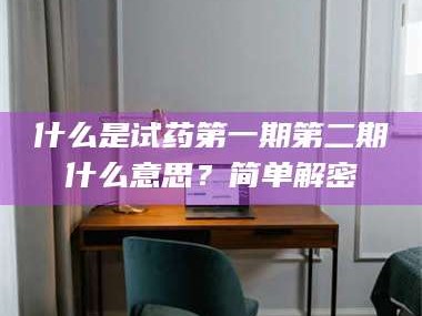临沂什么是试药第一期第二期什么意思？简单解密