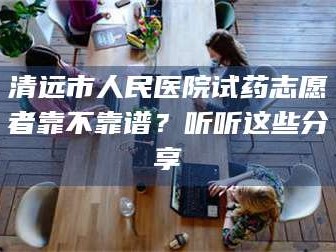 临沂清远市人民医院试药志愿者靠不靠谱？听听这些分享