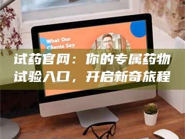 临沂试药官网：你的专属药物试验入口，开启新奇旅程