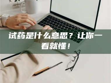 临沂试药是什么意思？让你一看就懂！