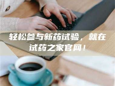 临沂轻松参与新药试验，就在试药之家官网！